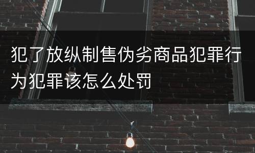 犯了放纵制售伪劣商品犯罪行为犯罪该怎么处罚