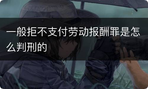 一般拒不支付劳动报酬罪是怎么判刑的