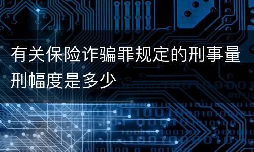 有关保险诈骗罪规定的刑事量刑幅度是多少