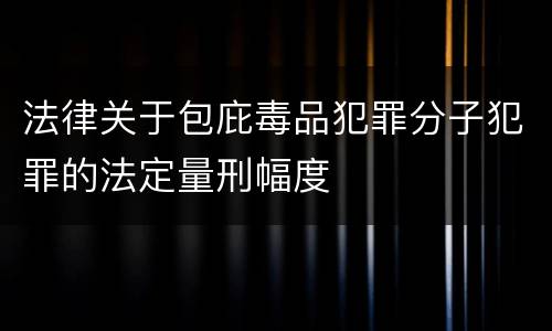 法律关于包庇毒品犯罪分子犯罪的法定量刑幅度