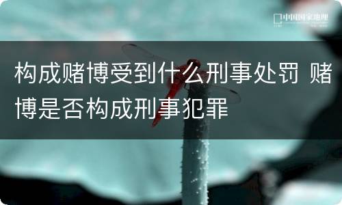 构成赌博受到什么刑事处罚 赌博是否构成刑事犯罪