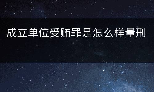 成立单位受贿罪是怎么样量刑