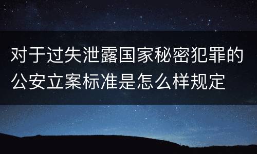 对于过失泄露国家秘密犯罪的公安立案标准是怎么样规定