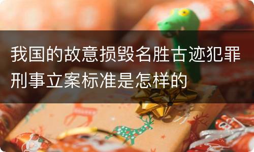 我国的故意损毁名胜古迹犯罪刑事立案标准是怎样的