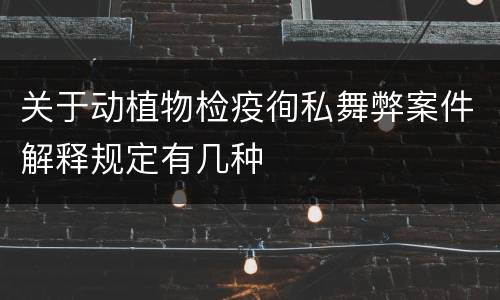 关于动植物检疫徇私舞弊案件解释规定有几种