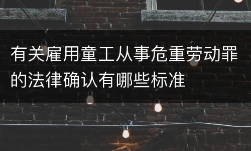 有关雇用童工从事危重劳动罪的法律确认有哪些标准