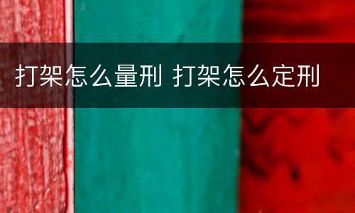 打架怎么量刑 打架怎么定刑