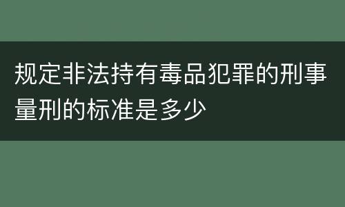 规定非法持有毒品犯罪的刑事量刑的标准是多少