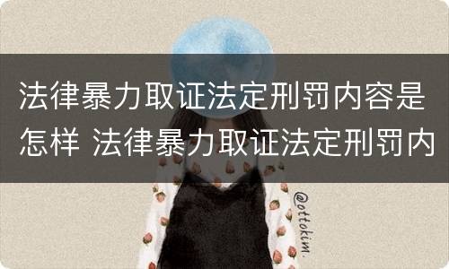 法律暴力取证法定刑罚内容是怎样 法律暴力取证法定刑罚内容是怎样取证的