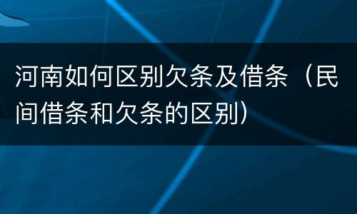 河南如何区别欠条及借条（民间借条和欠条的区别）