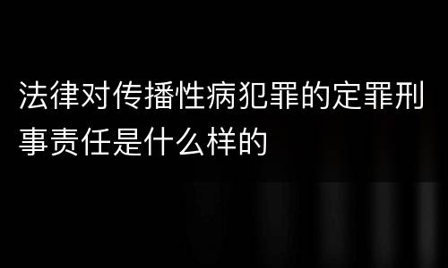 法律对传播性病犯罪的定罪刑事责任是什么样的