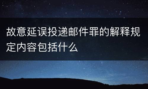 故意延误投递邮件罪的解释规定内容包括什么