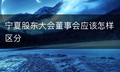 宁夏股东大会董事会应该怎样区分