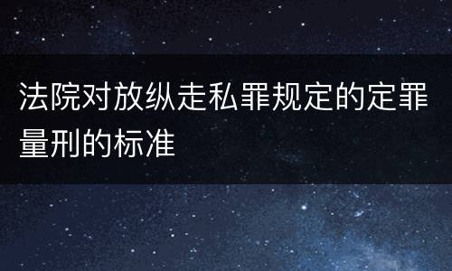 法院对放纵走私罪规定的定罪量刑的标准