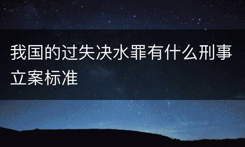 我国的过失决水罪有什么刑事立案标准