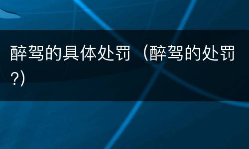 醉驾的具体处罚（醉驾的处罚?）