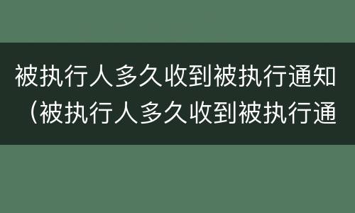 被执行人多久收到被执行通知（被执行人多久收到被执行通知短信）
