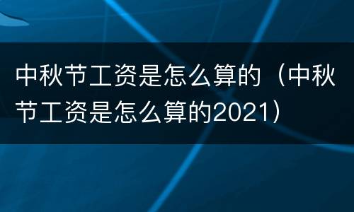 中秋节工资是怎么算的（中秋节工资是怎么算的2021）