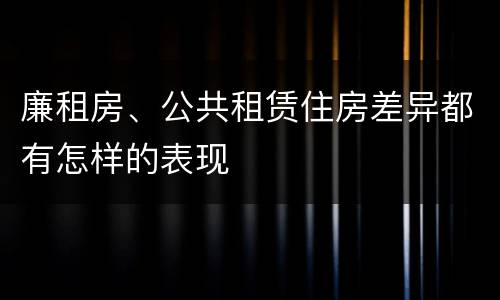 廉租房、公共租赁住房差异都有怎样的表现