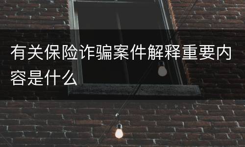 有关保险诈骗案件解释重要内容是什么