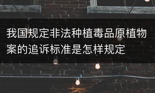 我国规定非法种植毒品原植物案的追诉标准是怎样规定