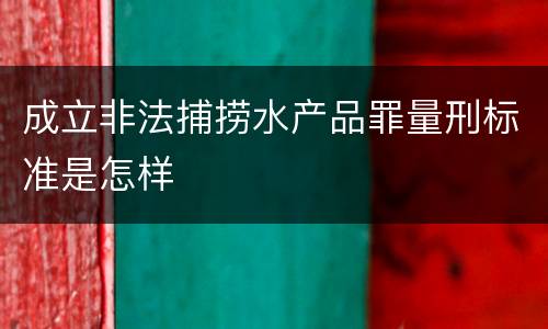 成立非法捕捞水产品罪量刑标准是怎样