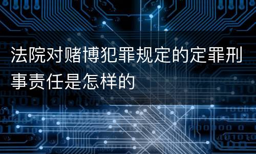 法院对赌博犯罪规定的定罪刑事责任是怎样的