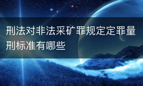 刑法对非法采矿罪规定定罪量刑标准有哪些