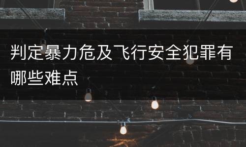 判定暴力危及飞行安全犯罪有哪些难点