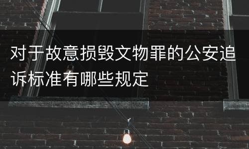 对于故意损毁文物罪的公安追诉标准有哪些规定
