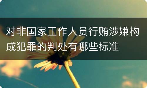 对非国家工作人员行贿涉嫌构成犯罪的判处有哪些标准