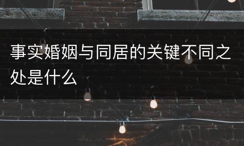 事实婚姻与同居的关键不同之处是什么