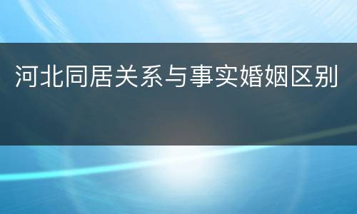 河北同居关系与事实婚姻区别