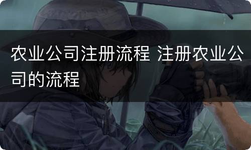 农业公司注册流程 注册农业公司的流程