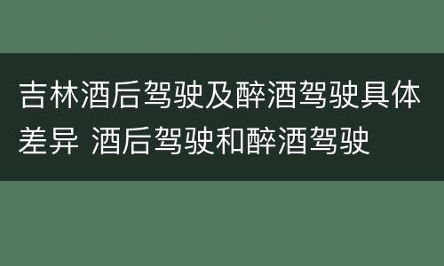 吉林酒后驾驶及醉酒驾驶具体差异 酒后驾驶和醉酒驾驶
