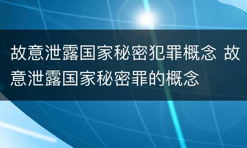 故意泄露国家秘密犯罪概念 故意泄露国家秘密罪的概念