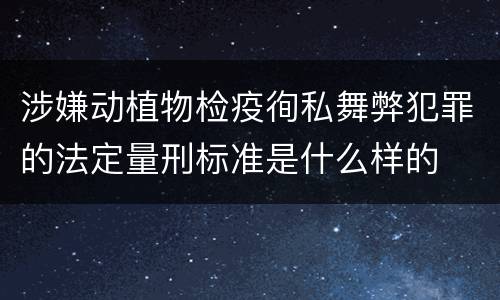 涉嫌动植物检疫徇私舞弊犯罪的法定量刑标准是什么样的