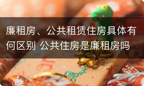 廉租房、公共租赁住房具体有何区别 公共住房是廉租房吗