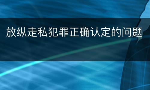 放纵走私犯罪正确认定的问题