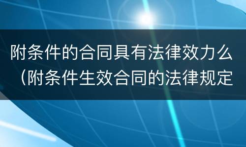 附条件的合同具有法律效力么（附条件生效合同的法律规定）