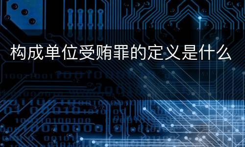 构成单位受贿罪的定义是什么