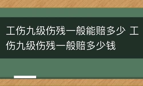 工伤九级伤残一般能赔多少 工伤九级伤残一般赔多少钱