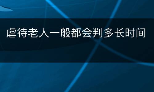 虐待老人一般都会判多长时间