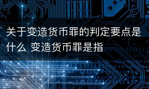 关于变造货币罪的判定要点是什么 变造货币罪是指