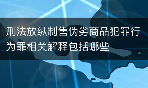 刑法放纵制售伪劣商品犯罪行为罪相关解释包括哪些