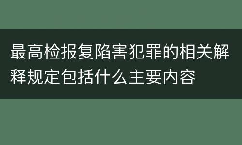 最高检报复陷害犯罪的相关解释规定包括什么主要内容