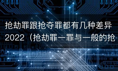 抢劫罪跟抢夺罪都有几种差异2022（抢劫罪一罪与一般的抢劫罪区别）