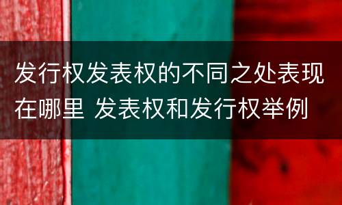 发行权发表权的不同之处表现在哪里 发表权和发行权举例
