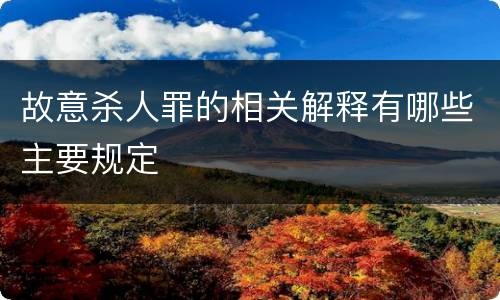 故意杀人罪的相关解释有哪些主要规定