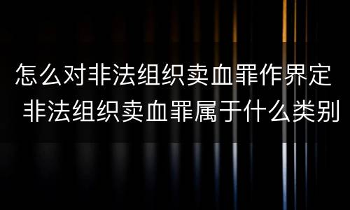 怎么对非法组织卖血罪作界定 非法组织卖血罪属于什么类别